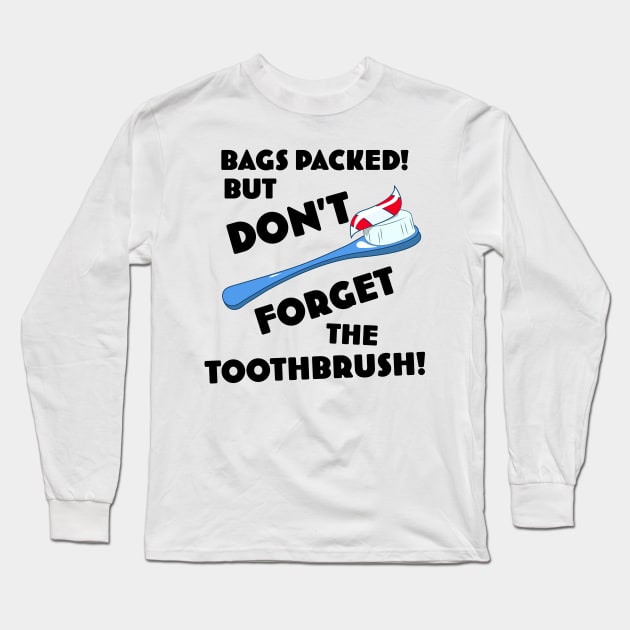 Bags Packed but don't forget the toothbrush! Long Sleeve T-Shirt by nickemporium1